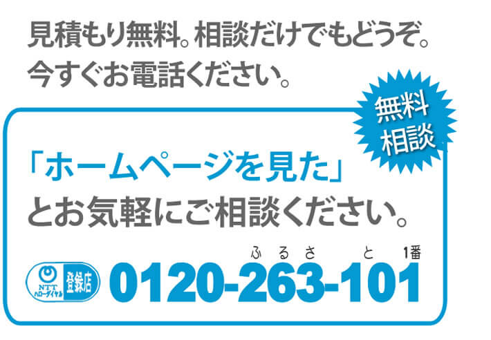 見積り無料。相談だけでもどうぞ。今すぐお電話ください。「ホームページを見た」とお気軽にご相談ください。無料相談！０１２０－２６３－１０１