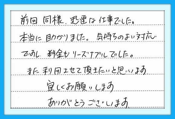 前回同様、迅速な仕事でした。 本当に助かりました。気持ちのよい 対応ですし、料金もリーズナブル でした。また利用させて頂きたいと 思います。宜しくお願いします。 ありがとうございます。