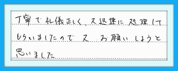 丁寧で礼儀正しく、又迅速に処理 してもらいましたので、またお願い しようと思いました。