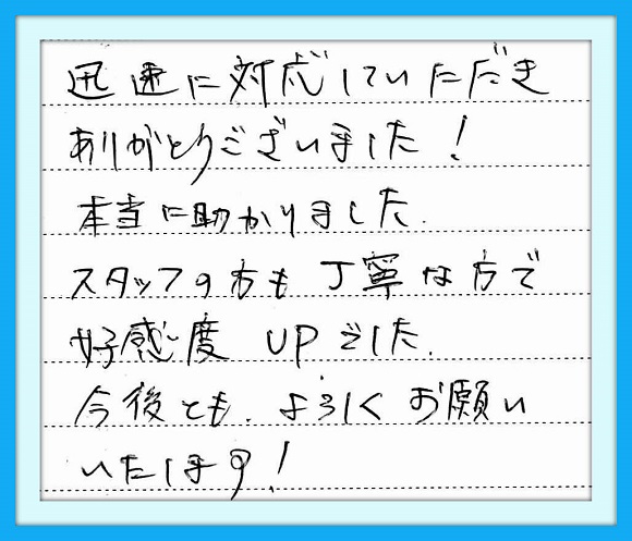 迅速に対応していただきありがとう ございました!本当に助かりました スタッフの方も丁寧な方で高感度 UPでした。今後ともよろしくお願い いたします