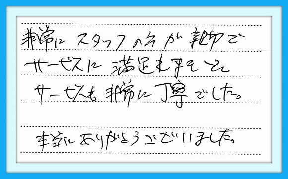 非常にスタッフの方が親切で サービスに満足出来ました。 サービスも非常に丁寧でした。 本当にありがとうございました。