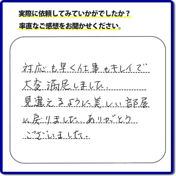 対応も早く仕事もキレイで大変満足しました。見違えるように美しい部屋に戻りました。ありがとうございました。