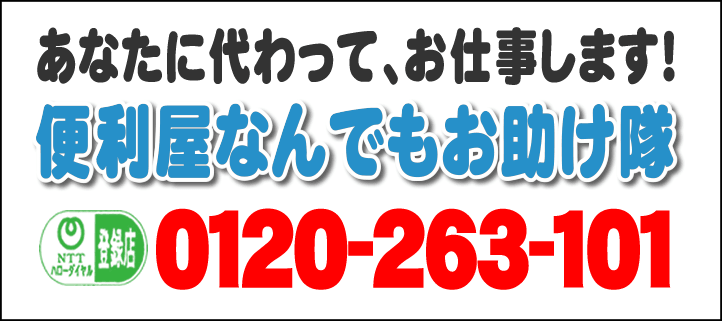 あなたに代わって、お仕事します！何でも屋・【便利屋】暮らしなんでもお助け隊 福岡荒江店へ今すぐお電話ください。電話番号は、福岡092-588-0123 フリーダイヤル0120-263-101へ今すぐお電話ください！